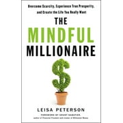 LEISA PETERSON; GRANT SABATIER The Mindful Millionaire : Overcome Scarcity, Experience True Prosperity, and Create the Life You Really Want (Paperback)
