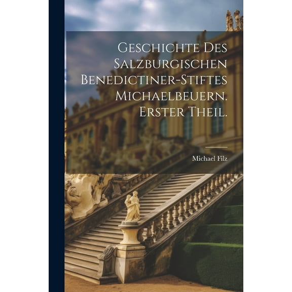 Geschichte des salzburgischen Benedictiner-Stiftes Michaelbeuern. Erster Theil. (Paperback)