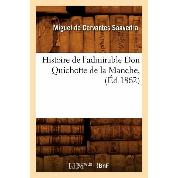 Litterature: Histoire de l'Admirable Don Quichotte de la Manche, (Éd.1862) (Paperback)