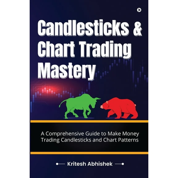 Candlesticks and Chart Trading Mastery: A Comprehensive Guide to Make Money Trading Candlesticks and Chart Patterns, (Paperback)