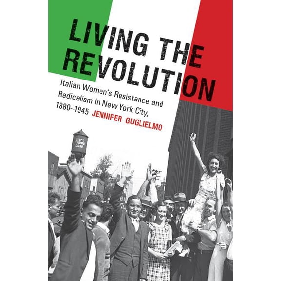 Gender and American Culture Living the Revolution: Italian Women's Resistance and Radicalism in New York City, 1880-1945, (Paperback)
