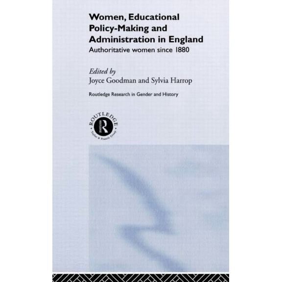 Routledge Research in Gender and History Women, Educational Policy-Making and Administration in England: Authoritative Women Since 1800, (Hardcover)