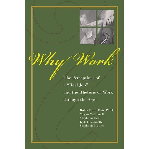 Why Work?: The Perceptions of a Real Job and the Rhetoric of Work Through the Ages, (Paperback)
