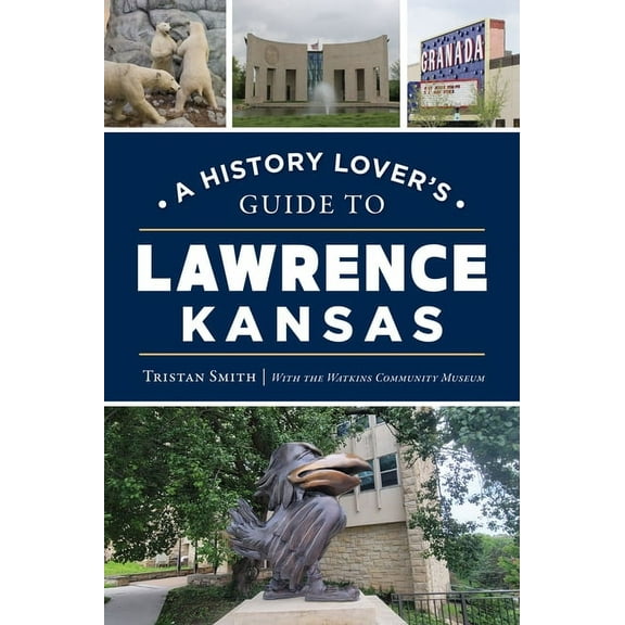 History & Guide A History Lover's Guide to Lawrence, Kansas, (Paperback)