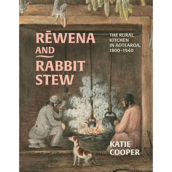 Rewena and Rabbit Stew: The Rural Kitchen in Aotearoa, 1800-1940, (Paperback)