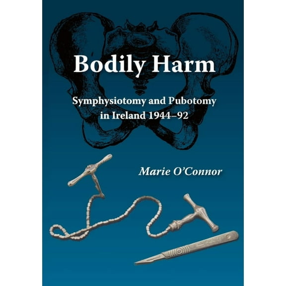 Bodily Harm: Symphysiotomy and Pubiotomy in Ireland 1944-92, (Paperback)