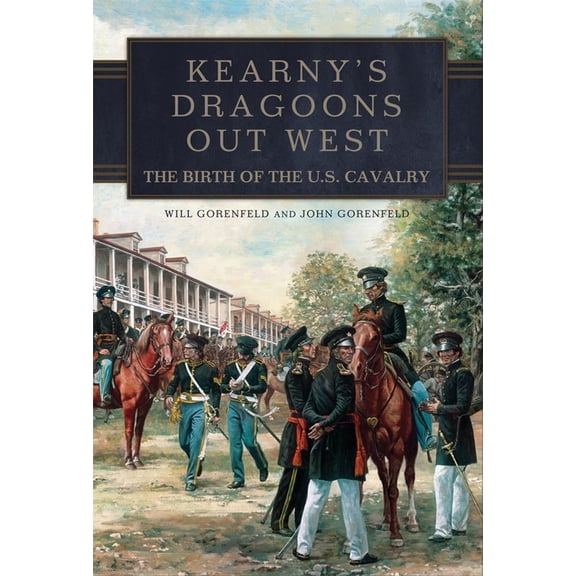Kearny's Dragoons Out West: The Birth of the U.S. Cavalry, (Hardcover)