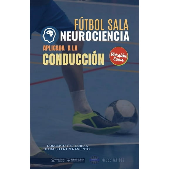 Fútbol sala. Neurociencia aplicada a la conducción : Concepto y 50 tareas para su entrenamiento (Versión Edición Color) (Paperback)