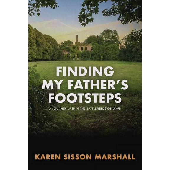 Finding My Father's Footsteps: A Journey Within the Battlefields of World War II, (Paperback)