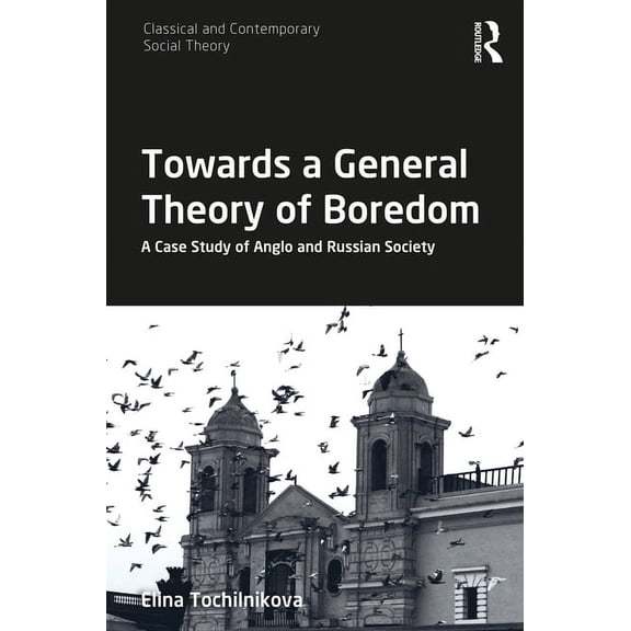 Classical and Contemporary Social Theory Towards a General Theory of Boredom: A Case Study of Anglo and Russian Society, (Hardcover)