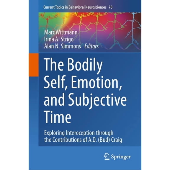 Current Topics in Behavioral Neuroscienc The Bodily Self, Emotion, and Subjective Time: Exploring Interoception Through the Contributions of A.D. (Bud) Craig, Book 70, (Hardcover)