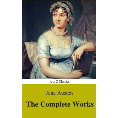 The Complete Works of Jane Austen (Best Navigation, Active TOC) (A to Z Classics) -