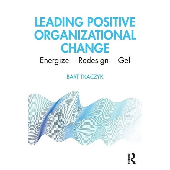 Leading Positive Organizational Change: Energize - Redesign - Gel, (Paperback)
