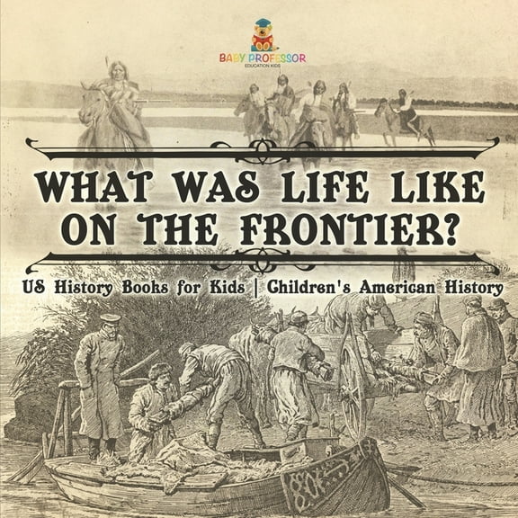 What Was Life Like on the Frontier? US History Books for Kids Children's American History, (Paperback)