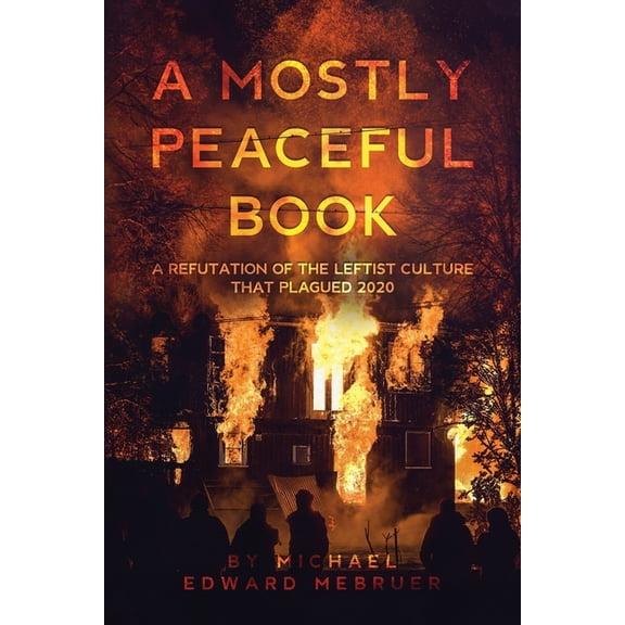 A Mostly Peaceful Book: A Refutation of the Leftist Culture That Plagued 2020 (Paperback) by Michael Edward Mebruer