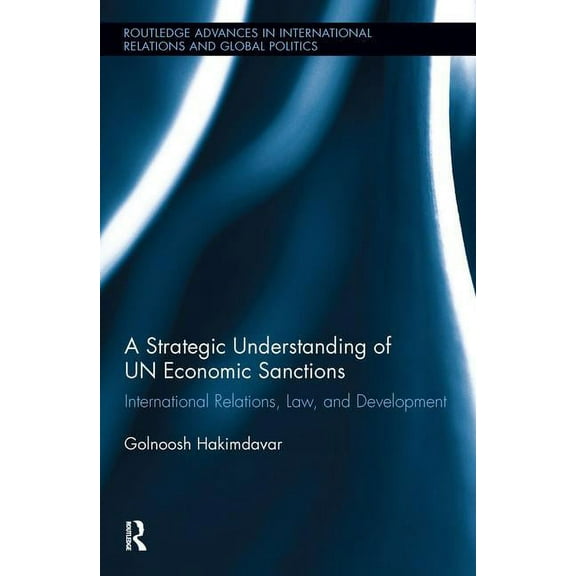Routledge Advances in International Rela A Strategic Understanding of UN Economic Sanctions: International Relations, Law and Development, (Hardcover)