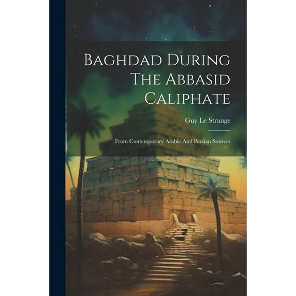 Baghdad During The Abbasid Caliphate: From Contemporary Arabic And Persian Sources (Paperback)