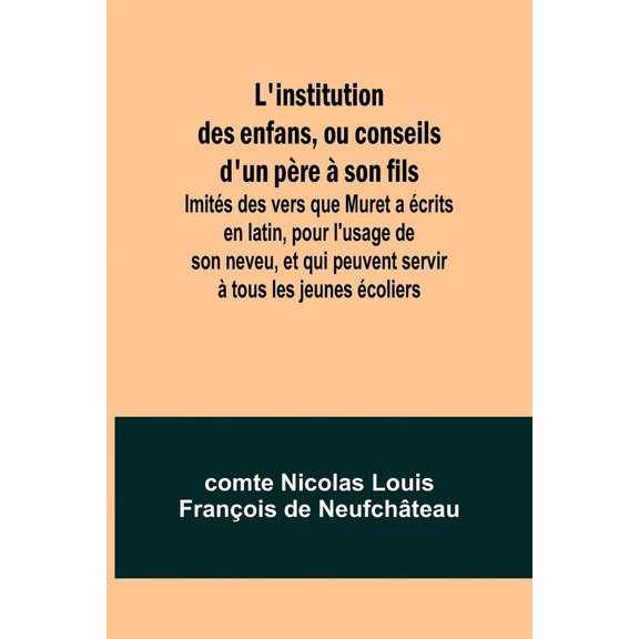 L'institution des enfans, ou conseils d'un pÃ¨re Ã  son fils; ImitÃ©s des vers que Muret a Ã©crits en latin, pour , (Paperback)