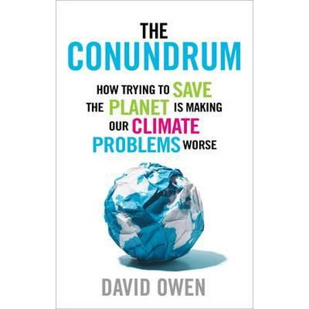 The Conundrum: How Trying to Save the Planet is Making Our Climate Problems Worse
