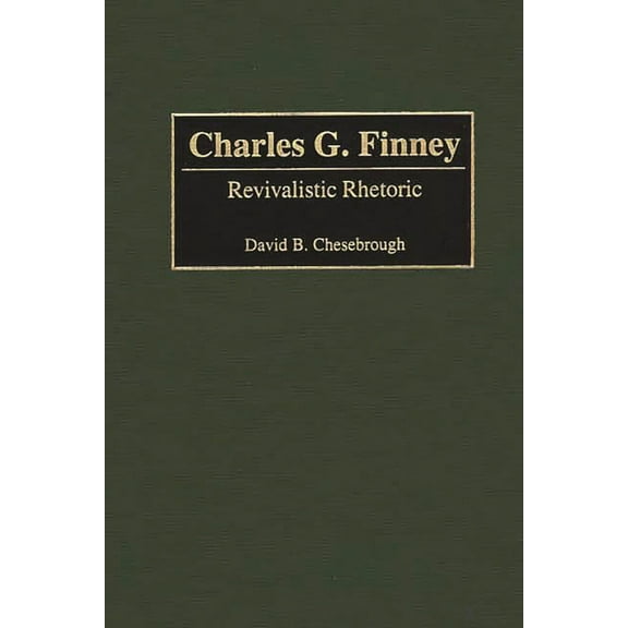 Great American Orators Charles G. Finney: Revivalistic Rhetoric, (Hardcover)