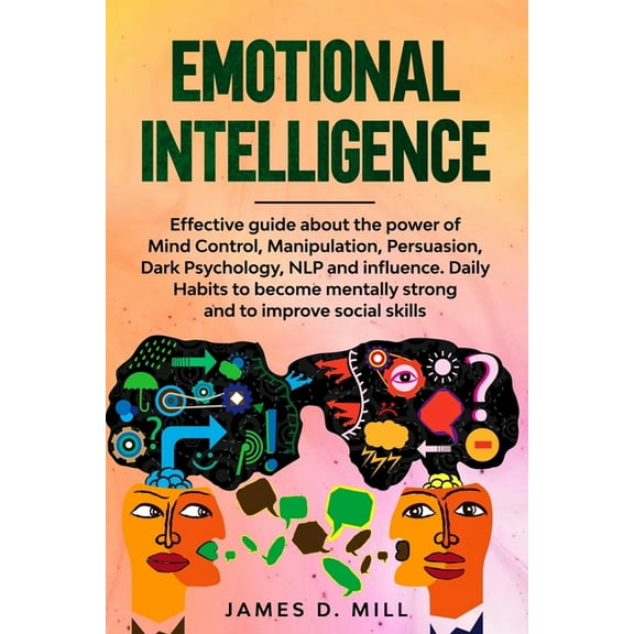 Emotional Intelligence: Effective guide about the power of Mind Control, Manipulation, Persuasion, (Paperback) by James D Mill