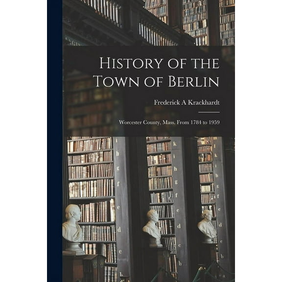 History of the Town of Berlin: Worcester County, Mass. From 1784 to 1959, (Paperback)