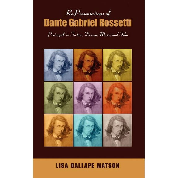 Re-Presentations of Dante Gabriel Rossetti: Portrayals in Fiction, Drama, Music, and Film (Hardcover)