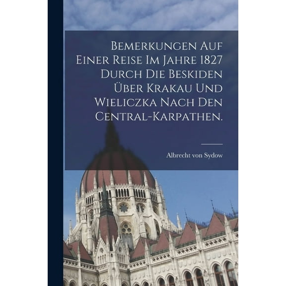 Bemerkungen auf einer Reise im Jahre 1827 durch die Beskiden über Krakau und Wieliczka nach den Central-Karpathen. (Paperback)