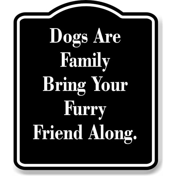 Dogs Are Family - Bring Your Furry Friend Along. black Aluminum Composite Sign, 15"x18"