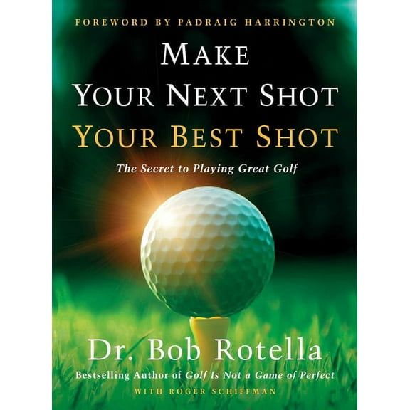 Make Your Next Shot Your Best Shot: The Secret to Playing Great Golf, (Hardcover)