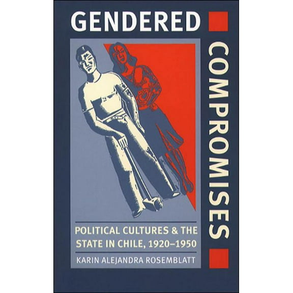 Gendered Compromises: Political Cultures and the State in Chile, 1920-1950, (Paperback)