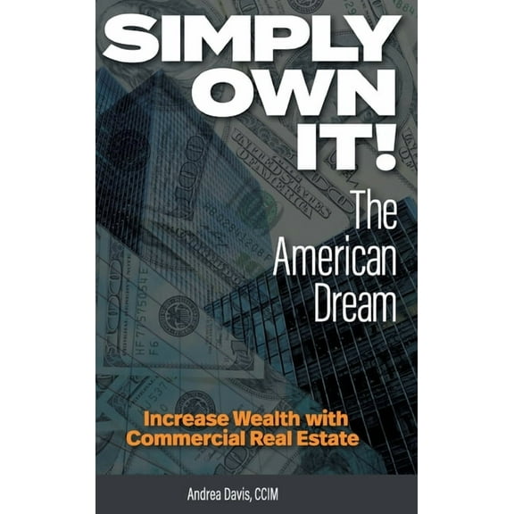 Simply Own It! The American Dream: Increase Wealth With Commercial Real Estate (Hardcover)