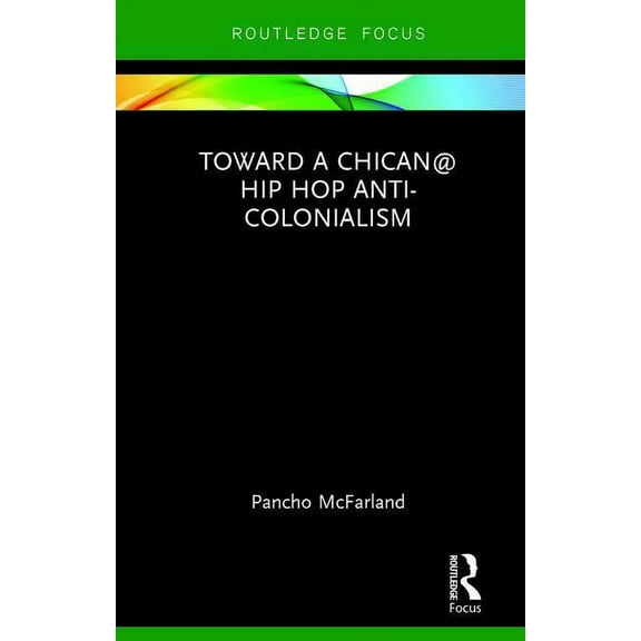 Routledge Focus on Latina/O Popular Cult Toward a Chican@ Hip Hop Anti-colonialism, (Hardcover)