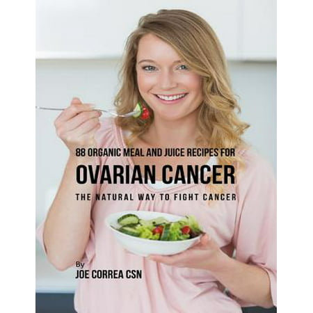 88 Organic Meal and Juice Recipes for Ovarian Cancer: The Natural Way to Fight Cancer -