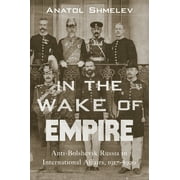 In the Wake of Empire : Anti-Bolshevik Russia in International Affairs, 1917-1920 (Hardcover)