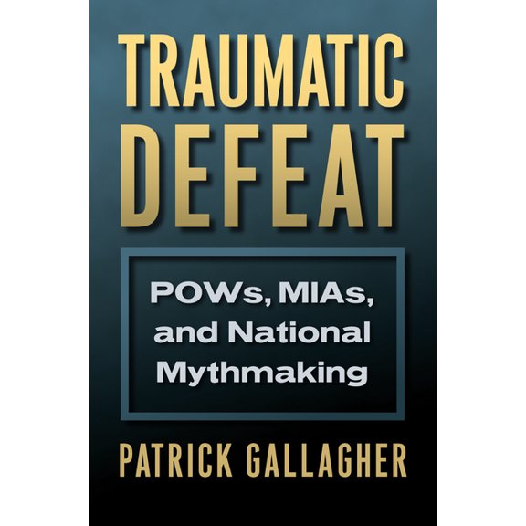 Traumatic Defeat: Pows, Mias, and National Mythmaking, (Hardcover)
