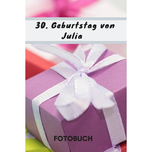 Fotobuch 30 Geburtstag Von Julia Dieses Fotobuch Ist Das Ideale Geschenk Fur Die Schonsten Erinnerungen Einer Perfekten Geburtstagsfeier Paperback Walmart Com Walmart Com