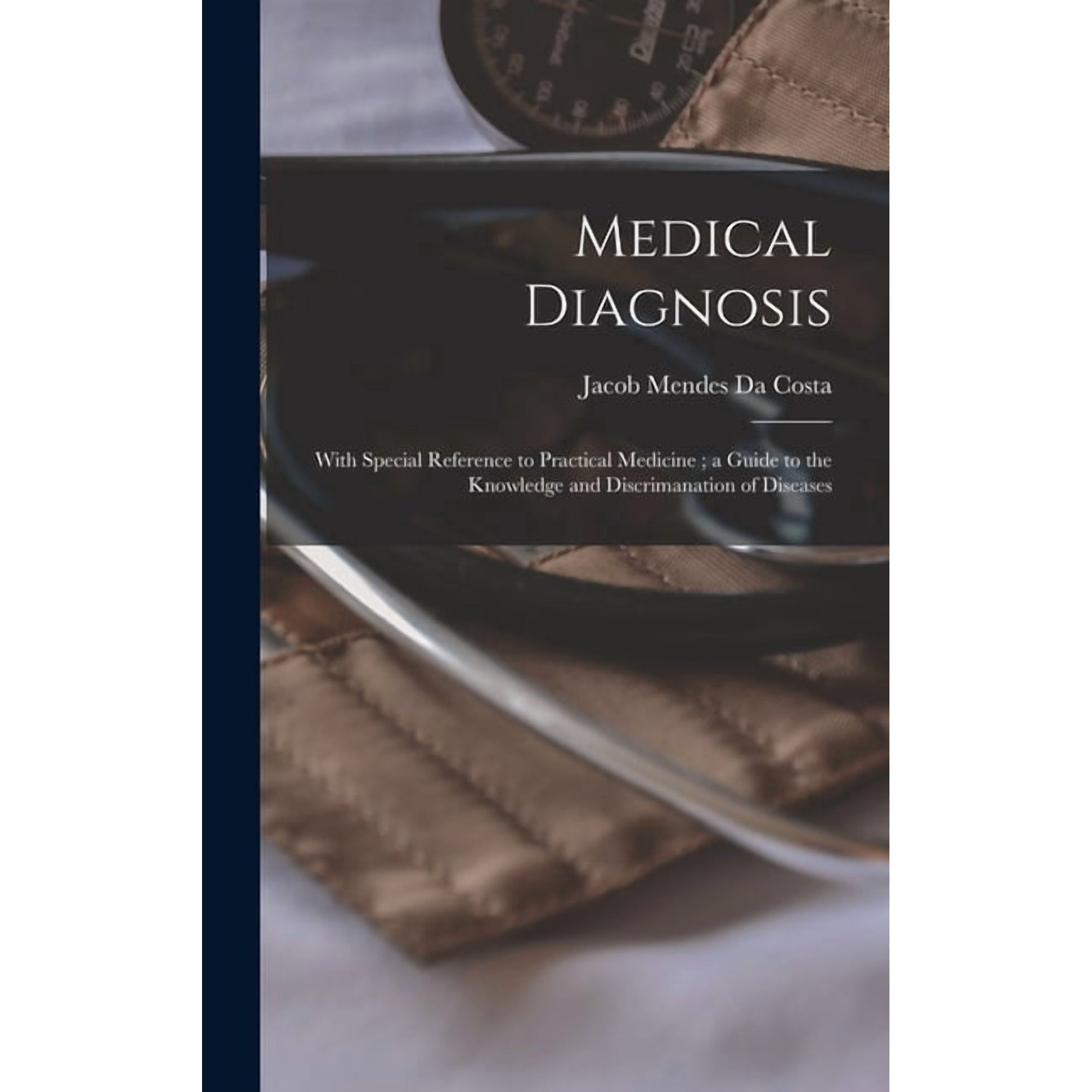 Medical Diagnosis: With Special Reference to Practical Medicine; a Guide to the Knowledge and Discrimanation of Diseases, (Hardcover)