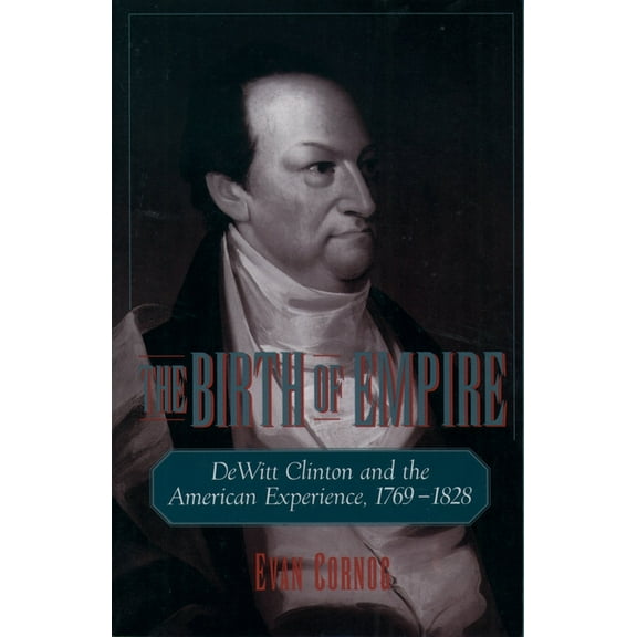 The Birth of Empire: DeWitt Clinton and the American Experience, 1769-1828, (Paperback)