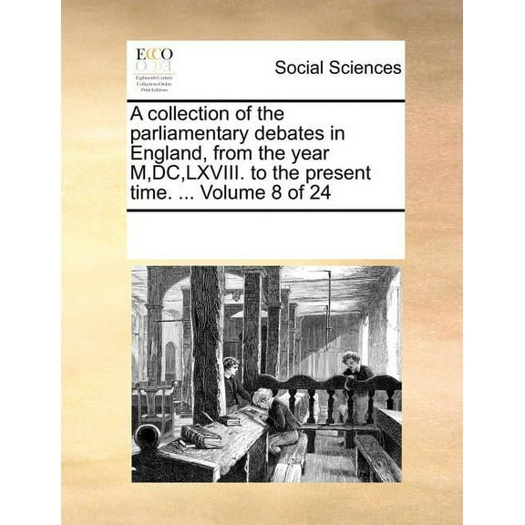 A collection of the parliamentary debates in England, from the year M, DC, LXVIII. to the present time. ... Volume 8 of 24 (Paperback)