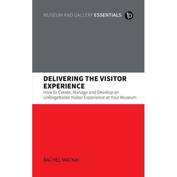 Delivering the Visitor Experience : How to Create, Manage and Develop an Unforgettable Visitor Experience at your Museum (Paperback)