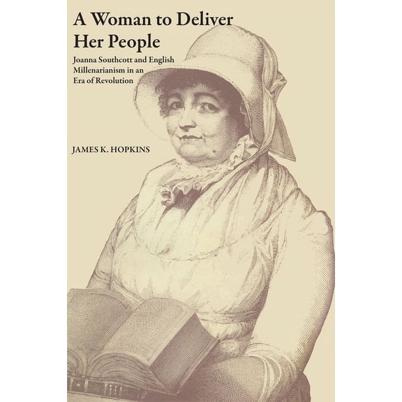 A Woman to Deliver Her People: Joanna Southcott and English Millenarianism in an Era of Revolution, (Paperback)