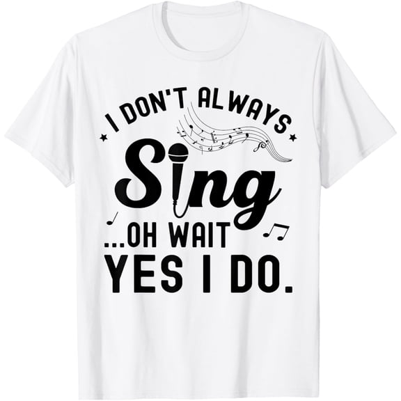 t-shirt I Don't Always Sing Oh Wait Yes I Do Funny Singer Musical T-Shirt mens, woman, white,funny,journey,Crew Neck, Short Sleeve,custom clothing patterns.gift