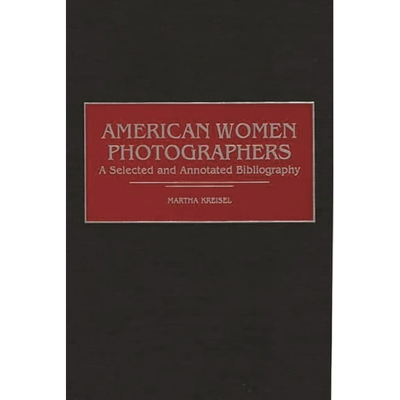 Art Of... American Women Photographers: A Selected and Annotated Bibliography, (Hardcover)