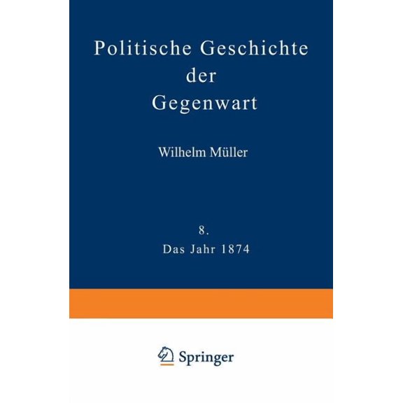 Politische Geschichte Der Gegenwart: VIII Das Jahr 1874. Nebst Einer Chronik Der Ereignisse Des Jahres 1874 Und Einem Al, (Paperback)