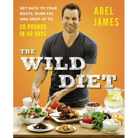 The Wild Diet : Get Back to Your Roots, Burn Fat, and Drop Up to 20 Pounds in 40