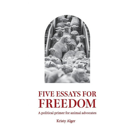 Five Essays for Freedom: A political primer for animal advocates, (Paperback)