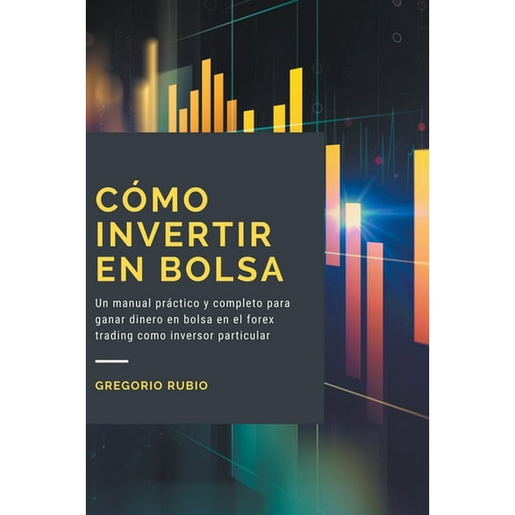 CÃ³mo Invertir En Bolsa: Un manual prÃ¡ctico y completo para ganar dinero en bolsa en el forex trading como inversor parti, (Paperback)