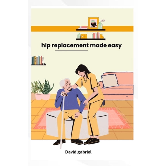 Hip replacement made simple: A step-by step Guide to a strong Recovery, (Paperback)
