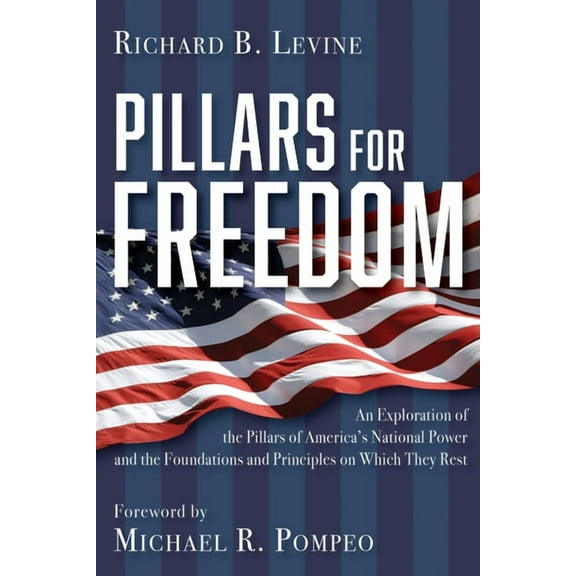 Pillars for Freedom: An Exploration of the Pillars of America's National Power and the Foundations and Principles on Whi, (Hardcover)
